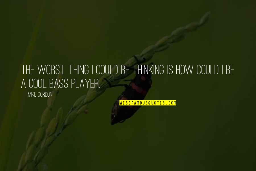 Chaube Coffee Quotes By Mike Gordon: The worst thing I could be thinking is