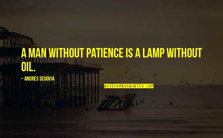 Chaubepur Quotes By Andres Segovia: A man without patience is a lamp without Chaubepur Quotes By Andres Segovia: A man without patience is a lamp without