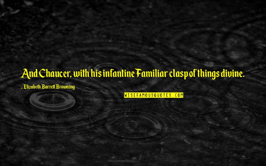 Chaucer's Quotes By Elizabeth Barrett Browning: And Chaucer, with his infantine Familiar clasp of