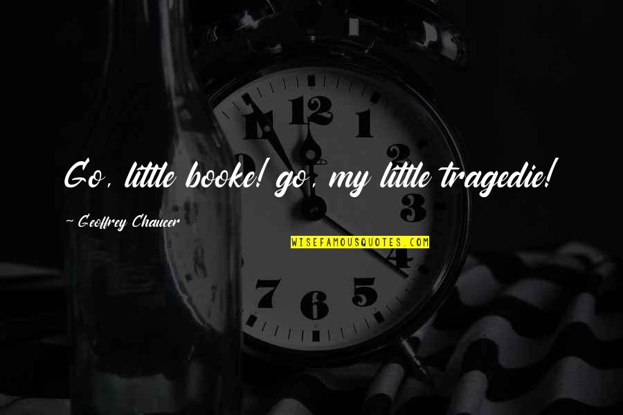 Chaucer's Quotes By Geoffrey Chaucer: Go, little booke! go, my little tragedie!