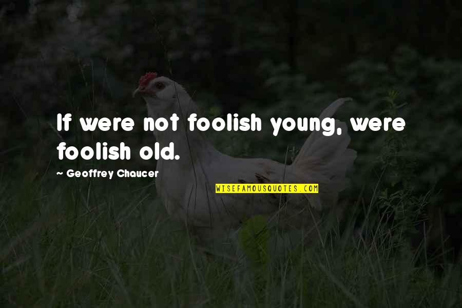 Chaucer's Quotes By Geoffrey Chaucer: If were not foolish young, were foolish old.