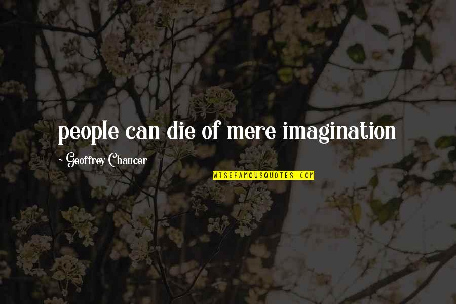 Chaucer's Quotes By Geoffrey Chaucer: people can die of mere imagination