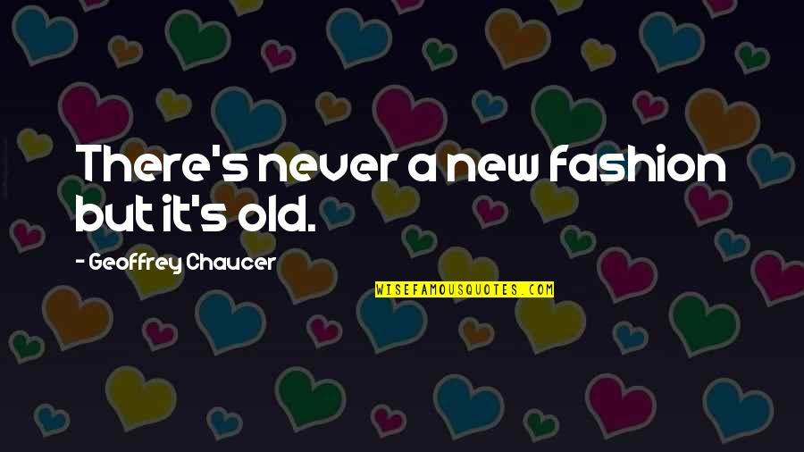 Chaucer's Quotes By Geoffrey Chaucer: There's never a new fashion but it's old.