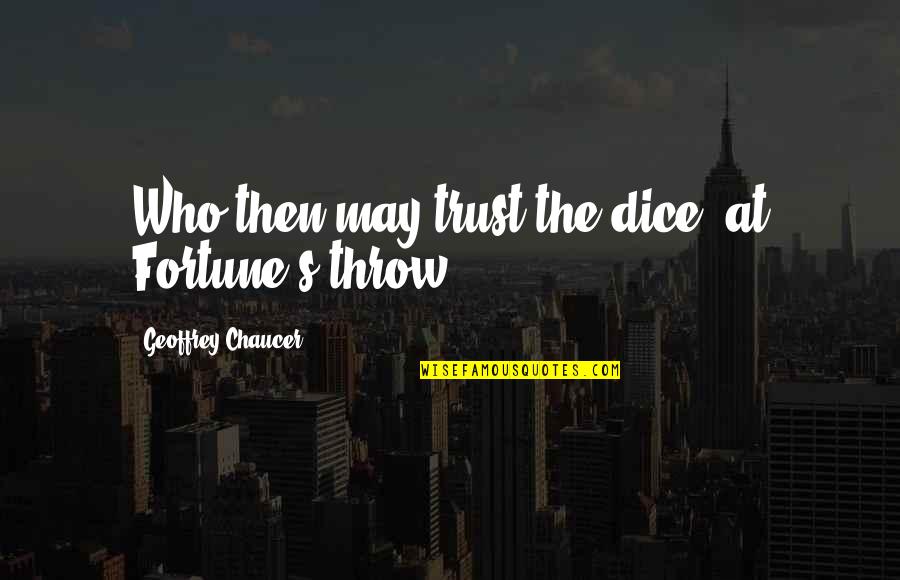 Chaucer's Quotes By Geoffrey Chaucer: Who then may trust the dice, at Fortune's