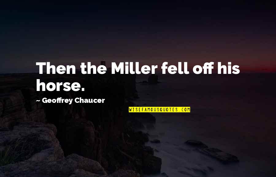 Chaucer's Quotes By Geoffrey Chaucer: Then the Miller fell off his horse.