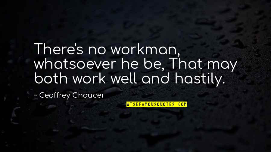Chaucer's Quotes By Geoffrey Chaucer: There's no workman, whatsoever he be, That may