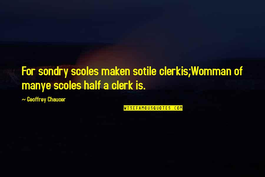 Chaucer's Quotes By Geoffrey Chaucer: For sondry scoles maken sotile clerkis;Womman of manye