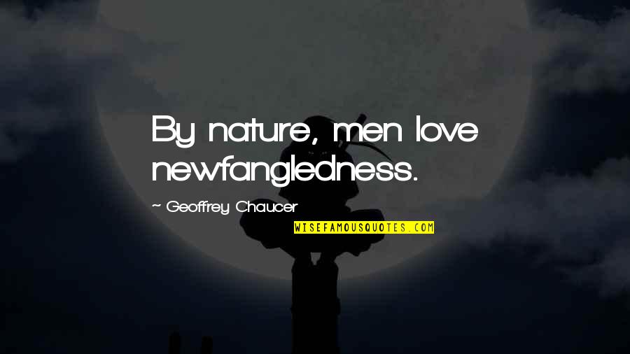 Chaucer's Quotes By Geoffrey Chaucer: By nature, men love newfangledness.