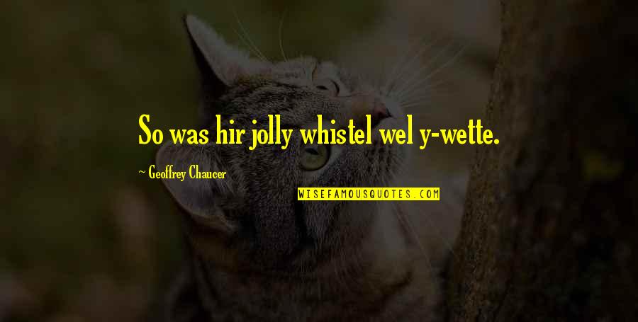 Chaucer's Quotes By Geoffrey Chaucer: So was hir jolly whistel wel y-wette.