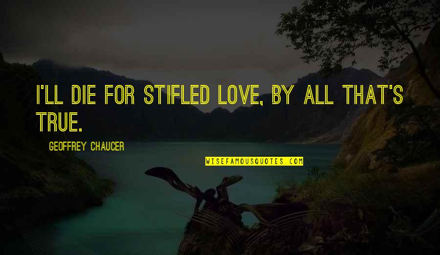 Chaucer's Quotes By Geoffrey Chaucer: I'll die for stifled love, by all that's