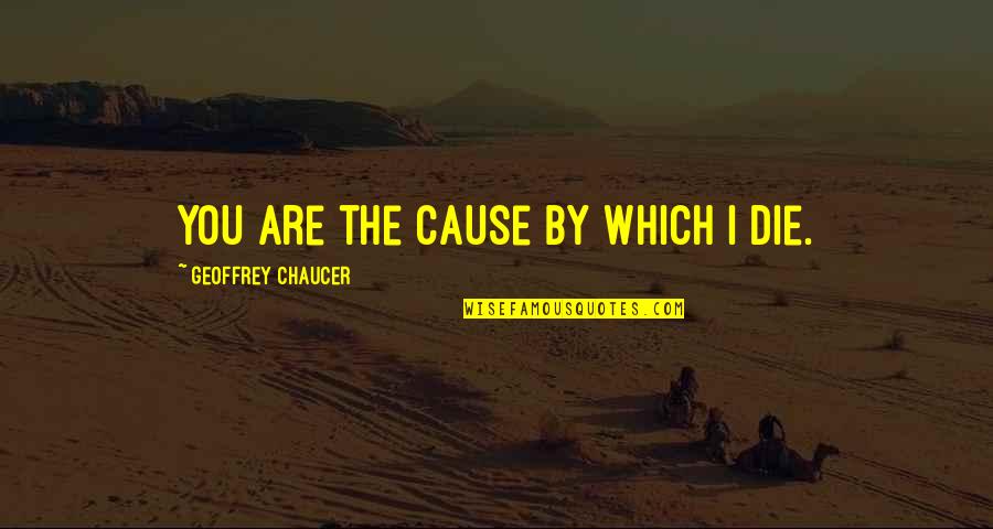 Chaucer's Quotes By Geoffrey Chaucer: You are the cause by which I die.