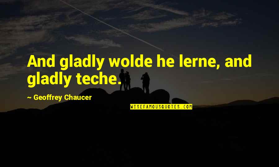 Chaucer's Quotes By Geoffrey Chaucer: And gladly wolde he lerne, and gladly teche.