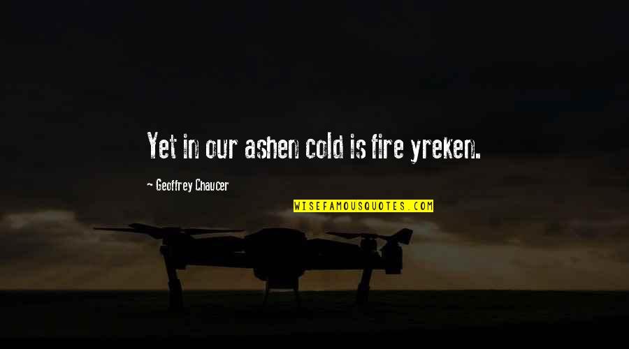 Chaucer's Quotes By Geoffrey Chaucer: Yet in our ashen cold is fire yreken.