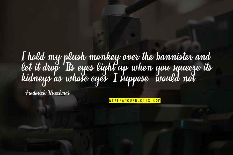 Chaude Quotes By Frederick Buechner: I hold my plush monkey over the bannister Chaude Quotes By Frederick Buechner: I hold my plush monkey over the bannister