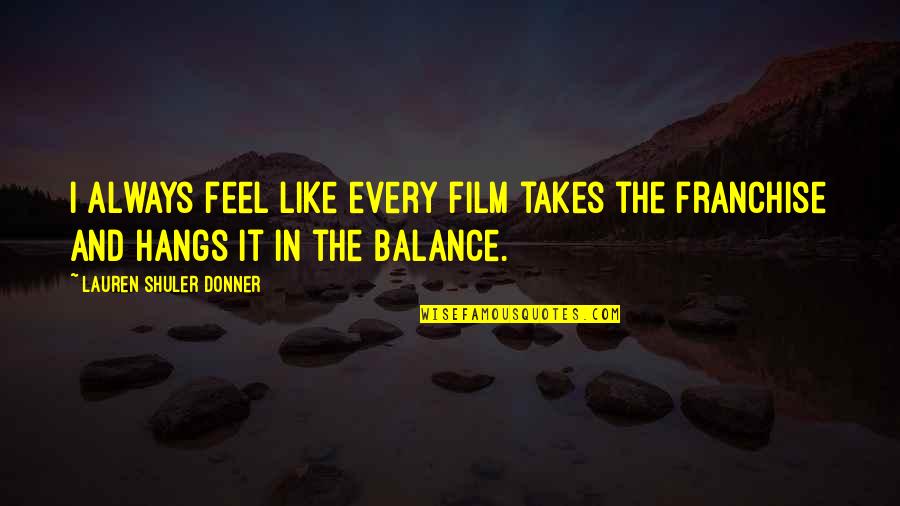 Chaudhari Neena Quotes By Lauren Shuler Donner: I always feel like every film takes the Chaudhari Neena Quotes By Lauren Shuler Donner: I always feel like every film takes the
