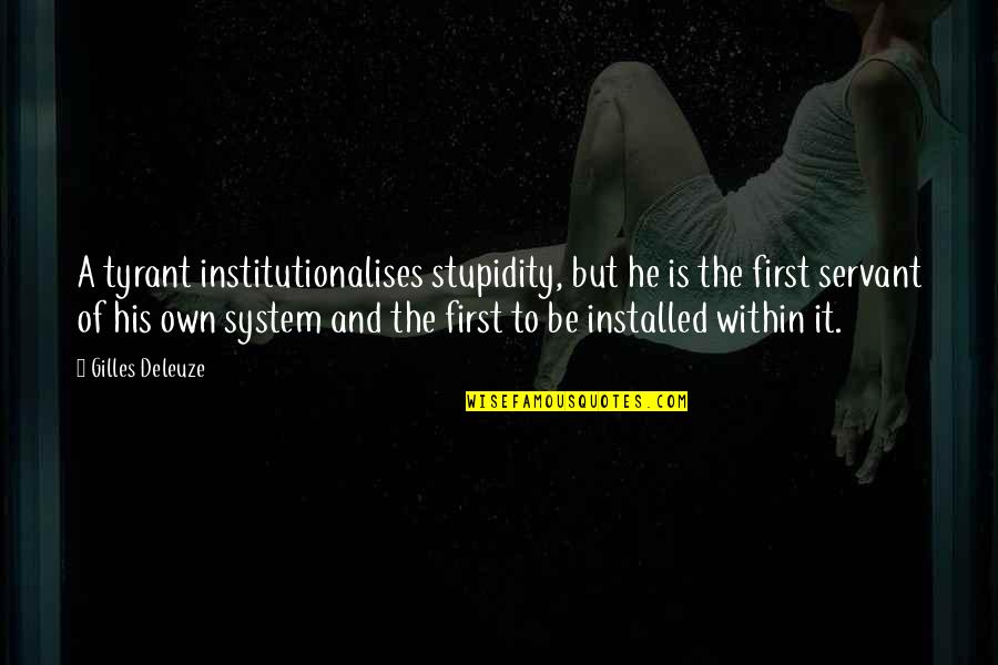 Chaudhari Ronak Quotes By Gilles Deleuze: A tyrant institutionalises stupidity, but he is the