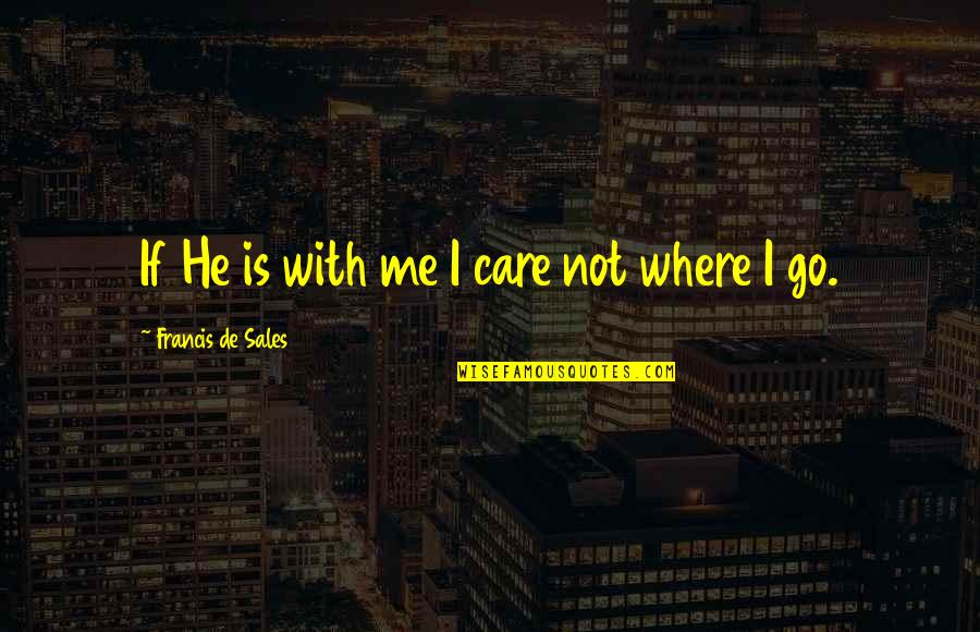 Chaudhri Mahipal Md Quotes By Francis De Sales: If He is with me I care not Chaudhri Mahipal Md Quotes By Francis De Sales: If He is with me I care not