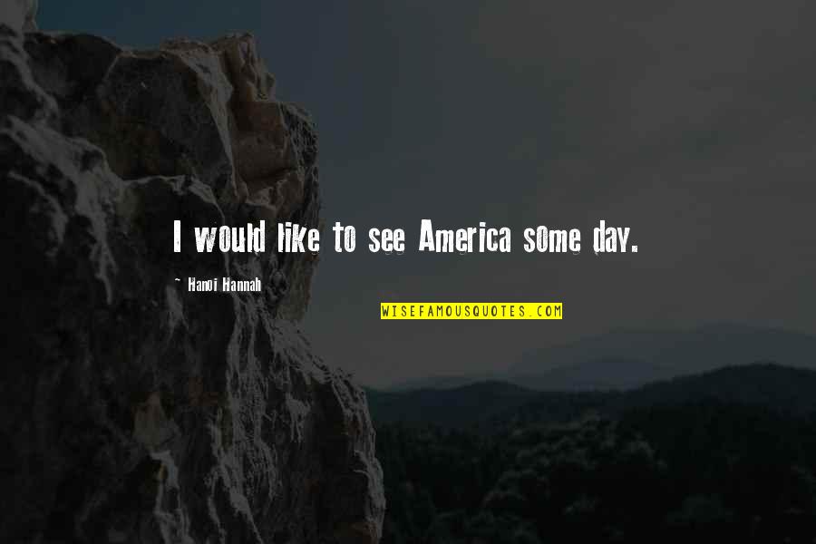 Chaudhri Mahipal Md Quotes By Hanoi Hannah: I would like to see America some day. Chaudhri Mahipal Md Quotes By Hanoi Hannah: I would like to see America some day.
