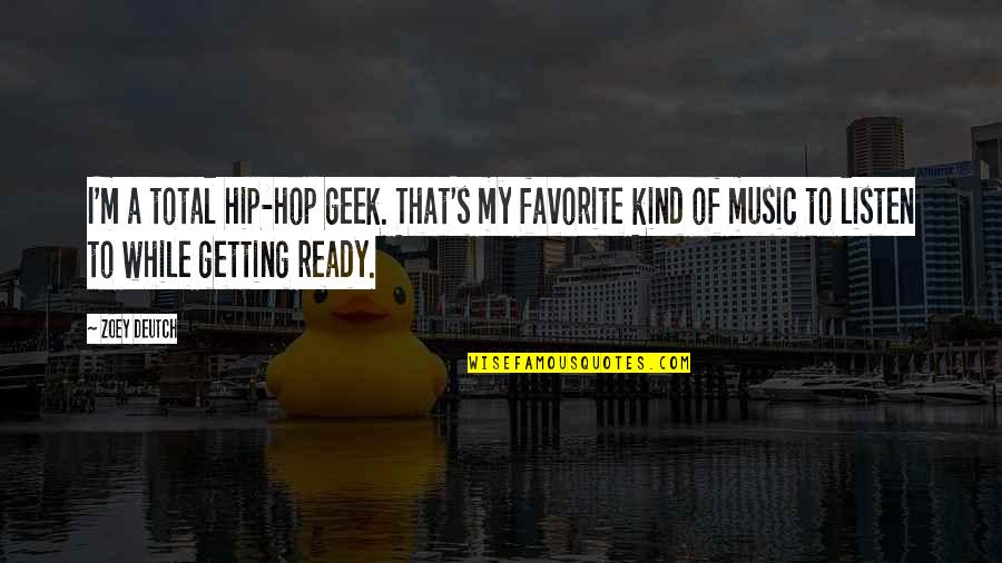 Chaudhri Mahipal Md Quotes By Zoey Deutch: I'm a total hip-hop geek. That's my favorite Chaudhri Mahipal Md Quotes By Zoey Deutch: I'm a total hip-hop geek. That's my favorite