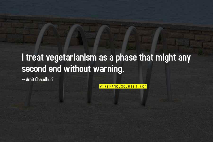 Chaudhuri Quotes By Amit Chaudhuri: I treat vegetarianism as a phase that might