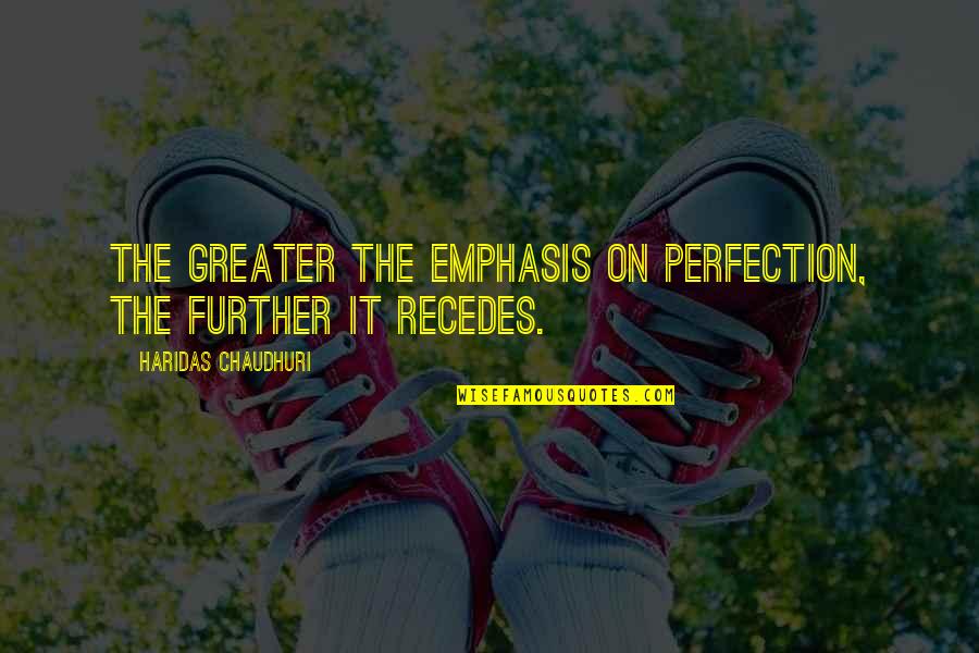 Chaudhuri Quotes By Haridas Chaudhuri: The greater the emphasis on perfection, the further Chaudhuri Quotes By Haridas Chaudhuri: The greater the emphasis on perfection, the further