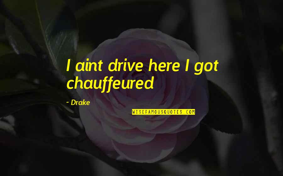Chauffeured Quotes By Drake: I aint drive here I got chauffeured