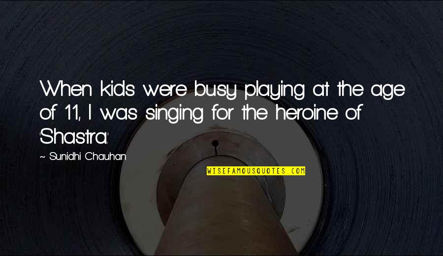Chauhan Quotes By Sunidhi Chauhan: When kids were busy playing at the age