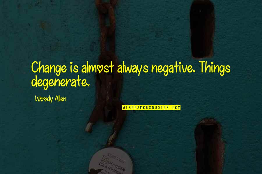 Chauka Quotes By Woody Allen: Change is almost always negative. Things degenerate.