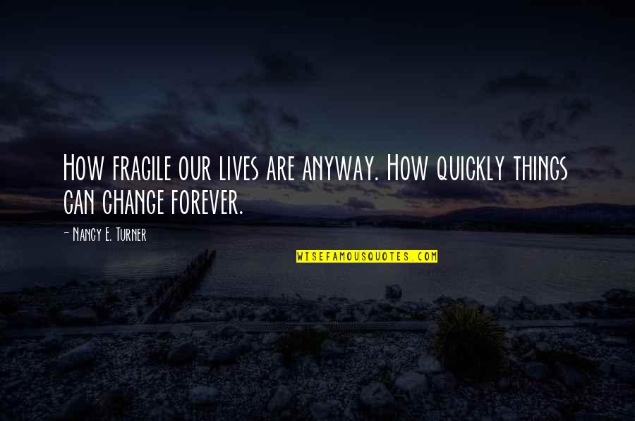 Chaumards Quotes By Nancy E. Turner: How fragile our lives are anyway. How quickly Chaumards Quotes By Nancy E. Turner: How fragile our lives are anyway. How quickly