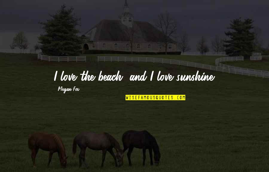 Chaumarty Quotes By Megan Fox: I love the beach, and I love sunshine.
