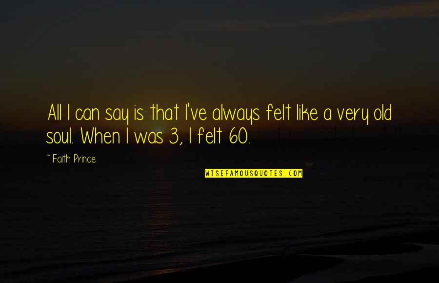 Chauna Moreland Quotes By Faith Prince: All I can say is that I've always Chauna Moreland Quotes By Faith Prince: All I can say is that I've always