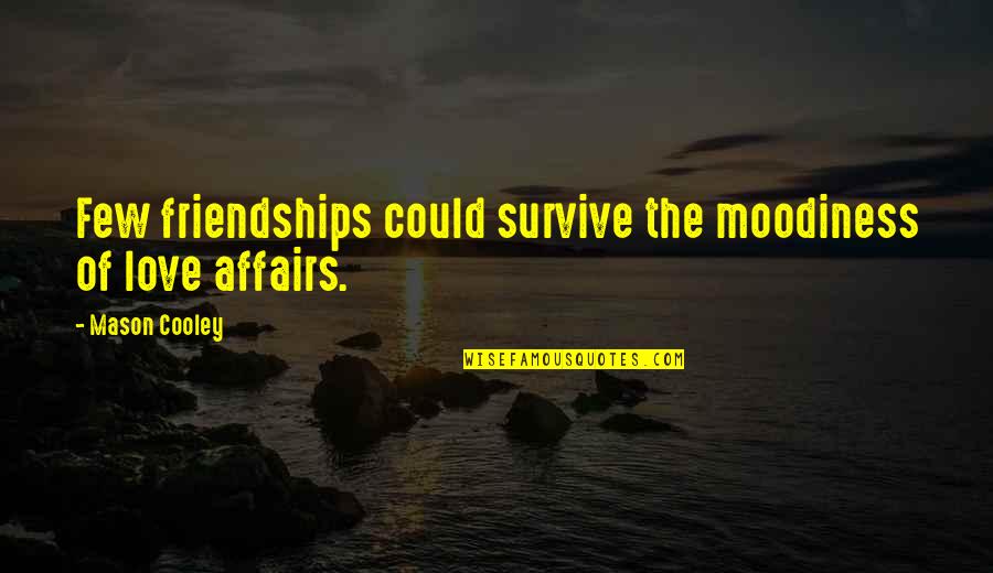 Chauna Moreland Quotes By Mason Cooley: Few friendships could survive the moodiness of love Chauna Moreland Quotes By Mason Cooley: Few friendships could survive the moodiness of love