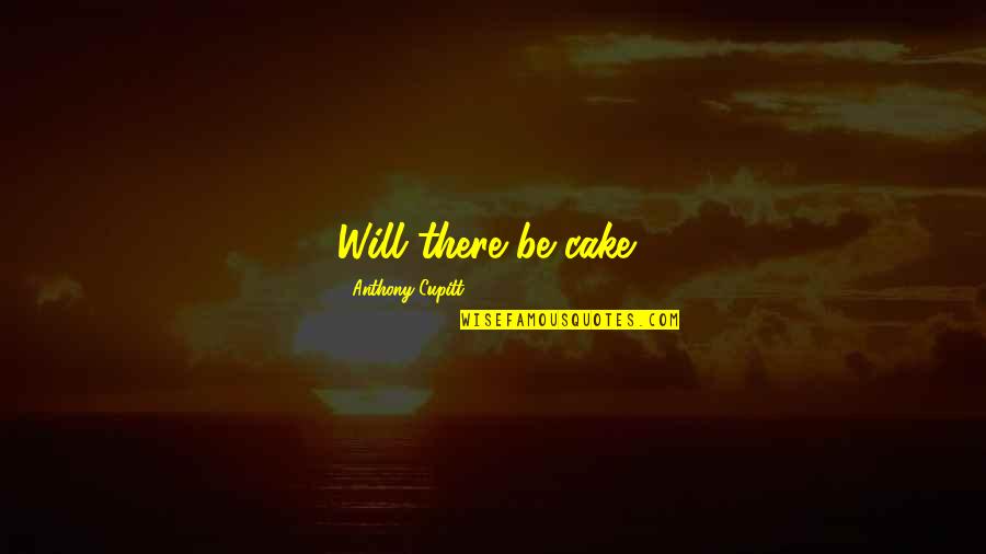 Chaunacoidei Quotes By Anthony Cupitt: Will there be cake?