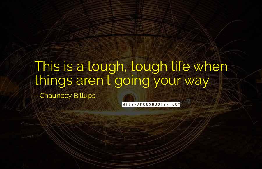 Chauncey Billups quotes: This is a tough, tough life when things aren't going your way.