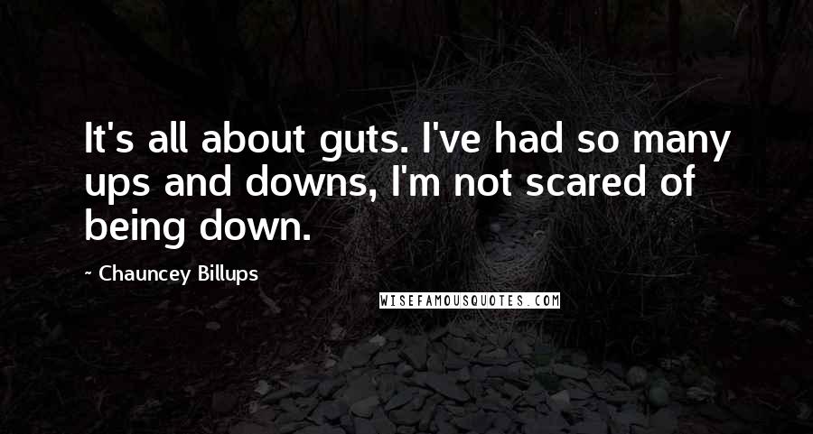 Chauncey Billups quotes: It's all about guts. I've had so many ups and downs, I'm not scared of being down.