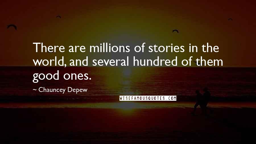 Chauncey Depew quotes: There are millions of stories in the world, and several hundred of them good ones.