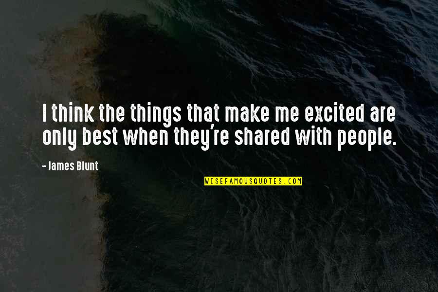 Chauncey Depew Quotes By James Blunt: I think the things that make me excited Chauncey Depew Quotes By James Blunt: I think the things that make me excited
