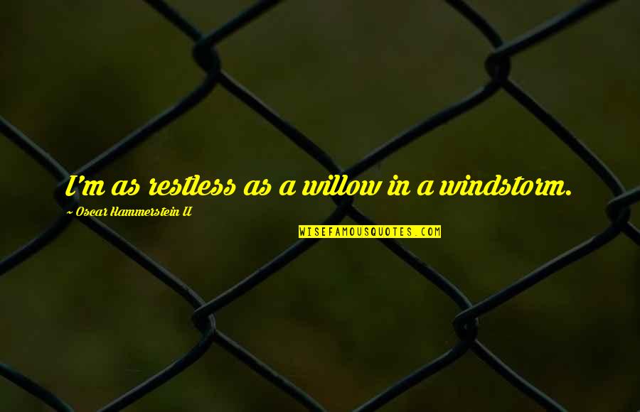Chauncey Depew Quotes By Oscar Hammerstein II: I'm as restless as a willow in a Chauncey Depew Quotes By Oscar Hammerstein II: I'm as restless as a willow in a