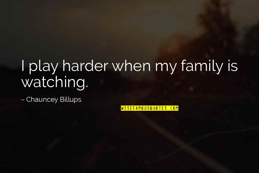 Chauncey Quotes By Chauncey Billups: I play harder when my family is watching.