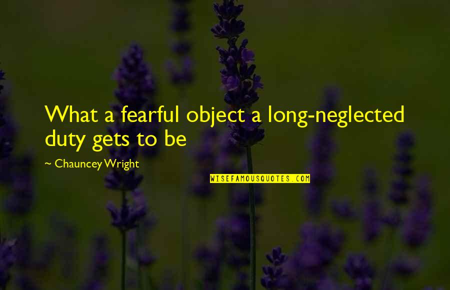 Chauncey Quotes By Chauncey Wright: What a fearful object a long-neglected duty gets