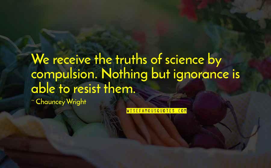 Chauncey Quotes By Chauncey Wright: We receive the truths of science by compulsion.