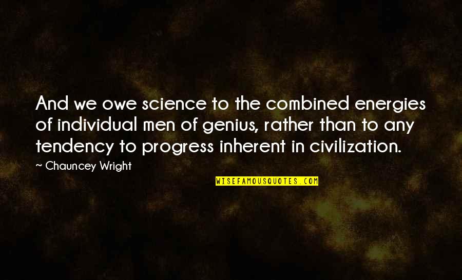 Chauncey Quotes By Chauncey Wright: And we owe science to the combined energies