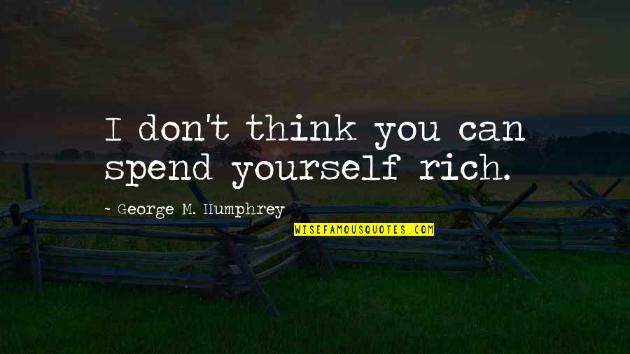 Chauncey Wright Quotes By George M. Humphrey: I don't think you can spend yourself rich.