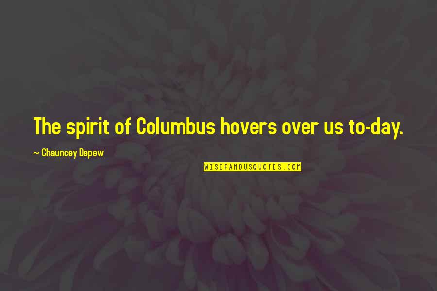 Chauncey's Quotes By Chauncey Depew: The spirit of Columbus hovers over us to-day. Chauncey's Quotes By Chauncey Depew: The spirit of Columbus hovers over us to-day.