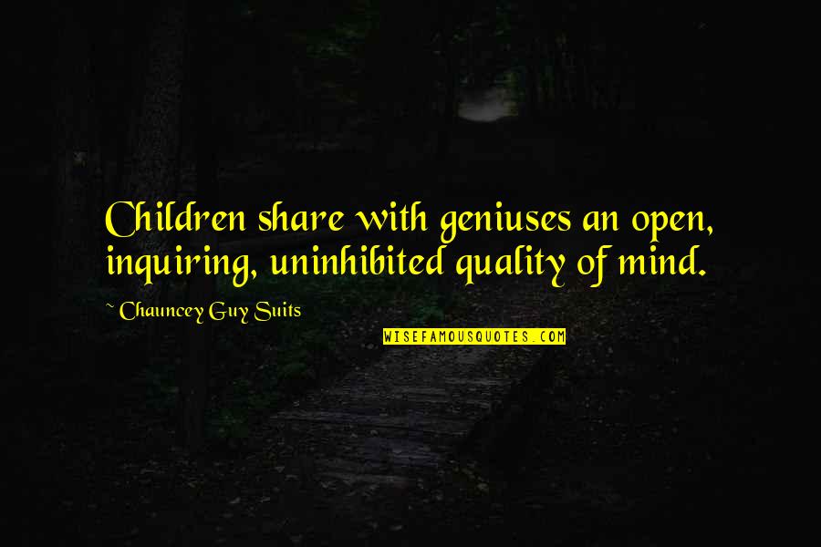 Chauncey's Quotes By Chauncey Guy Suits: Children share with geniuses an open, inquiring, uninhibited Chauncey's Quotes By Chauncey Guy Suits: Children share with geniuses an open, inquiring, uninhibited