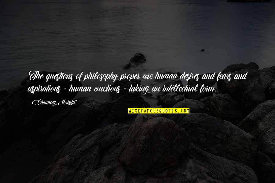 Chauncey's Quotes By Chauncey Wright: The questions of philosophy proper are human desires Chauncey's Quotes By Chauncey Wright: The questions of philosophy proper are human desires
