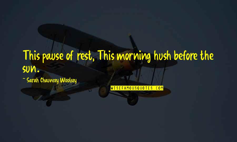 Chauncey's Quotes By Sarah Chauncey Woolsey: This pause of rest, This morning hush before Chauncey's Quotes By Sarah Chauncey Woolsey: This pause of rest, This morning hush before