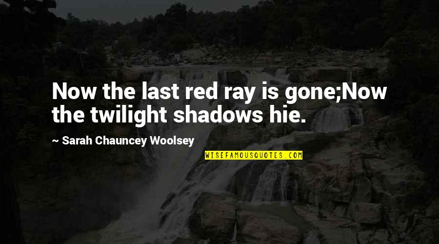 Chauncey's Quotes By Sarah Chauncey Woolsey: Now the last red ray is gone;Now the Chauncey's Quotes By Sarah Chauncey Woolsey: Now the last red ray is gone;Now the