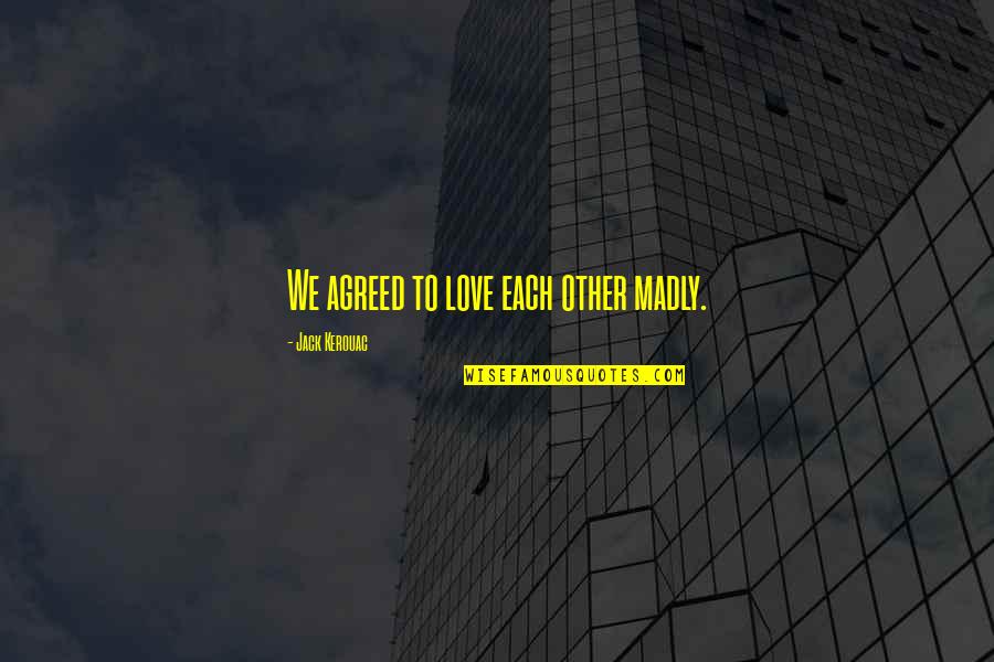 Chaunceys Vt Quotes By Jack Kerouac: We agreed to love each other madly. Chaunceys Vt Quotes By Jack Kerouac: We agreed to love each other madly.