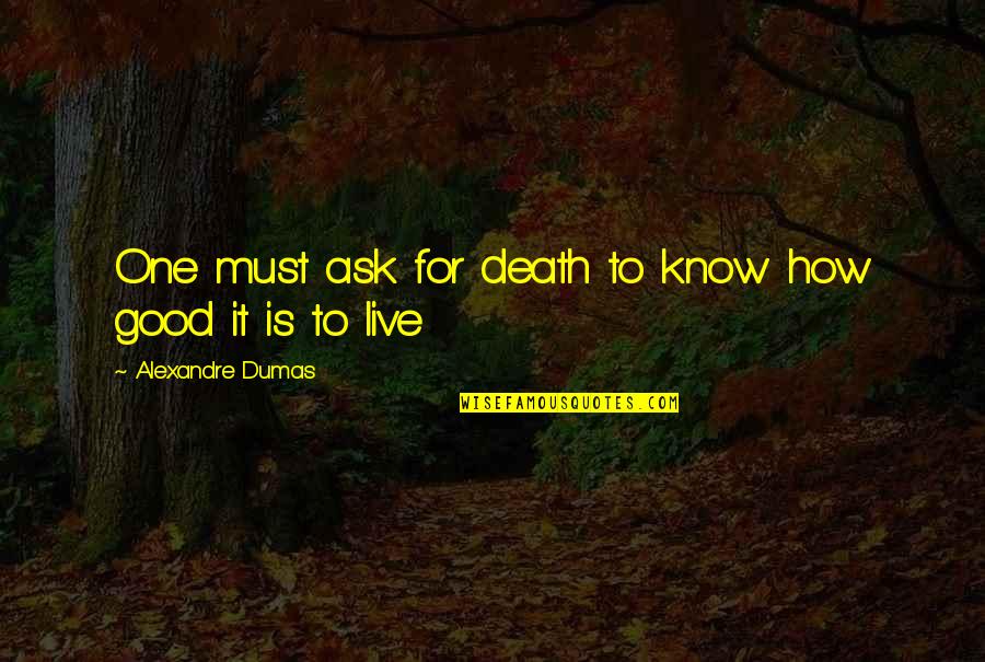 Chauncy Menace To Society Quotes By Alexandre Dumas: One must ask for death to know how Chauncy Menace To Society Quotes By Alexandre Dumas: One must ask for death to know how